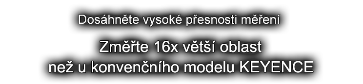 [Dosáhněte vysoké přesnosti měření] Změřte 16x větší oblast než u konvenčního modelu KEYENCE