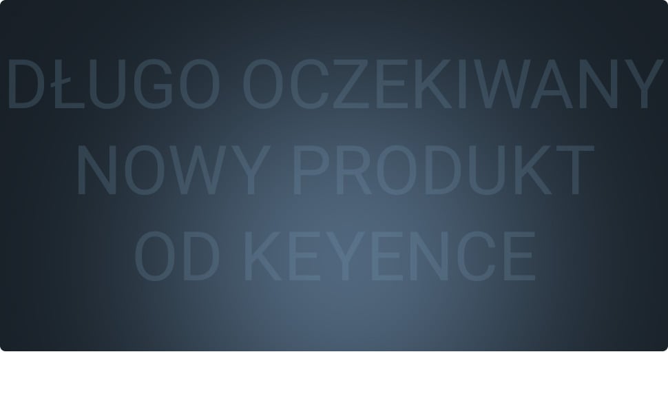 DŁUGO OCZEKIWANY NOWY PRODUKT OD KEYENCE