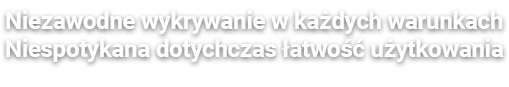 Niezawodne wykrywanie w każdych warunkach Niespotykana dotychczas łatwość użytkowania